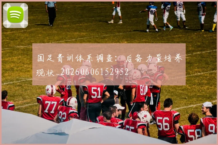 国足青训体系调查：后备力量培养现状_20260606152952