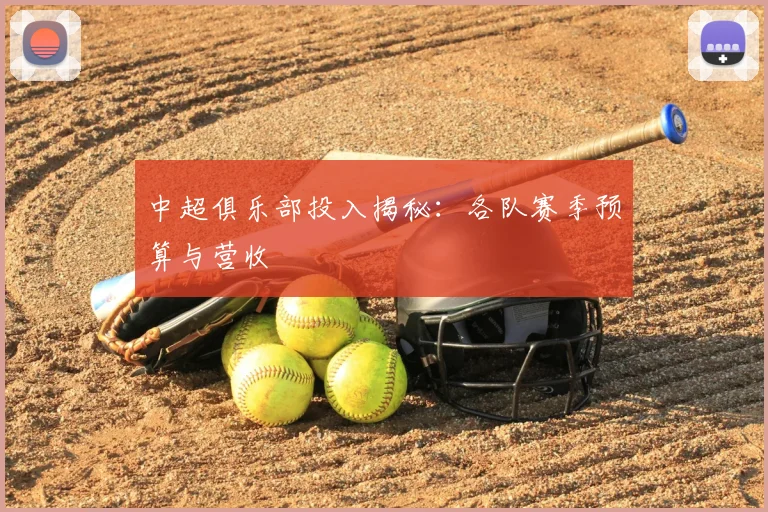 中超俱乐部投入揭秘:各队赛季预算与营收
