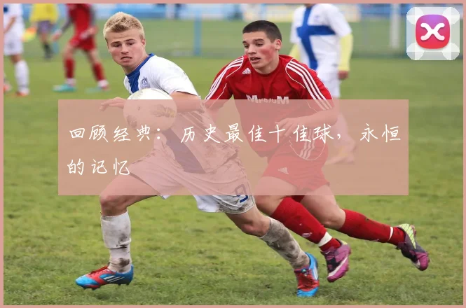 回顾经典：历史最佳十佳球，永恒的记忆