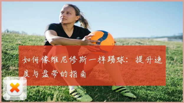 如何像维尼修斯一样踢球:提升速度与盘带的指南