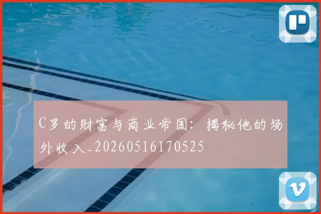C罗的财富与商业帝国：揭秘他的场外收入_20260516170525