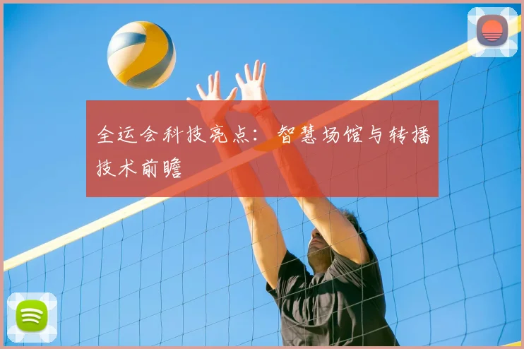 全运会科技亮点:智慧场馆与转播技术前瞻