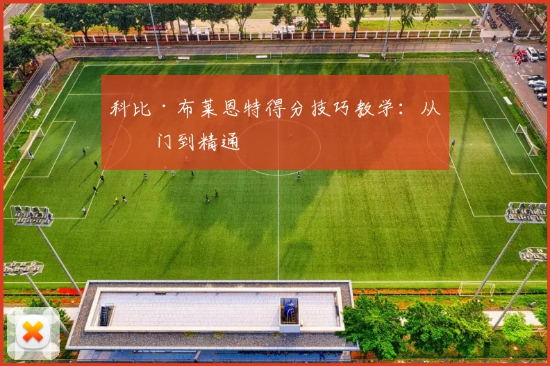 科比·布莱恩特得分技巧教学:从入门到精通