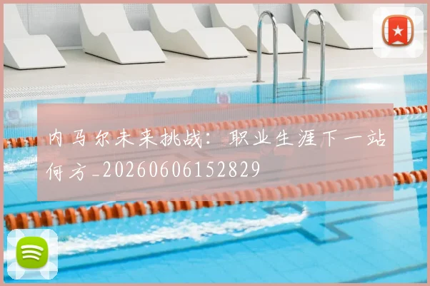 内马尔未来挑战:职业生涯下一站何方_20260606152829