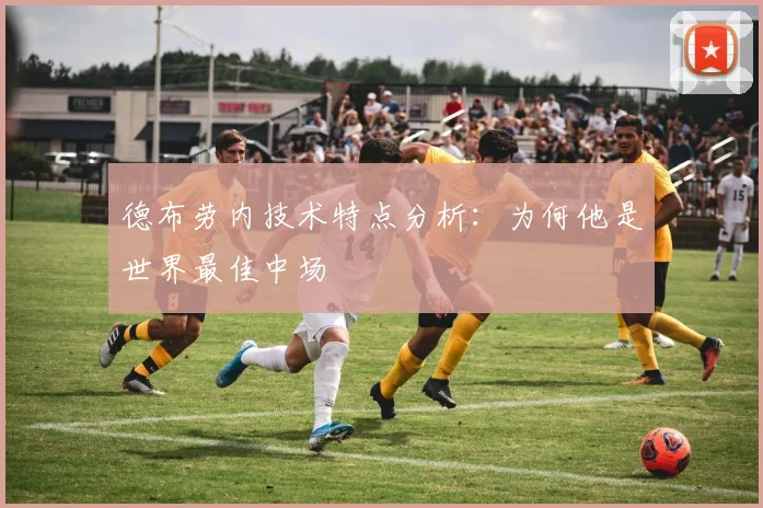 德布劳内技术特点分析：为何他是世界最佳中场