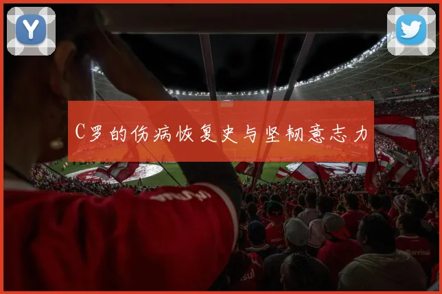 C罗的伤病恢复史与坚韧意志力