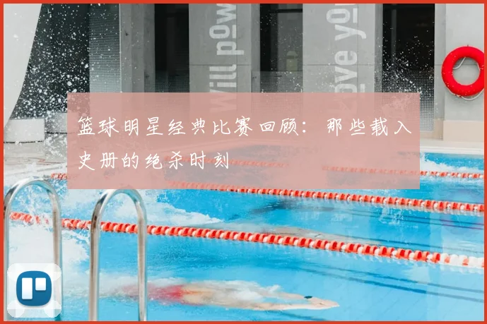 篮球明星经典比赛回顾:那些载入史册的绝杀时刻