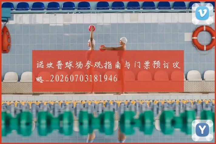 诺坎普球场参观指南与门票预订攻略_20260703181946