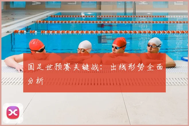 国足世预赛关键战：出线形势全面分析