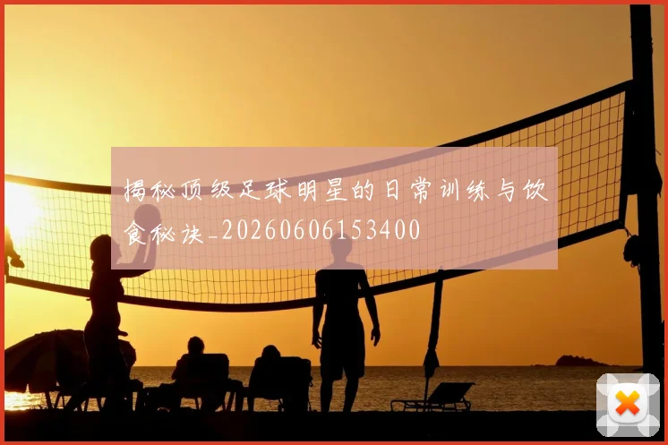 揭秘顶级足球明星的日常训练与饮食秘诀_20260606153400