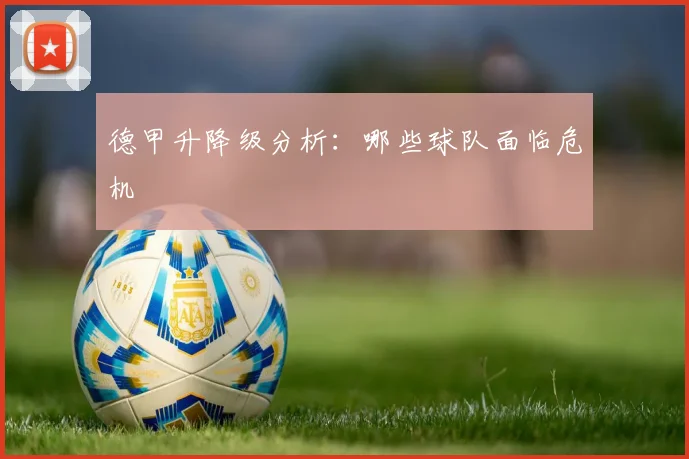 德甲升降级分析：哪些球队面临危机