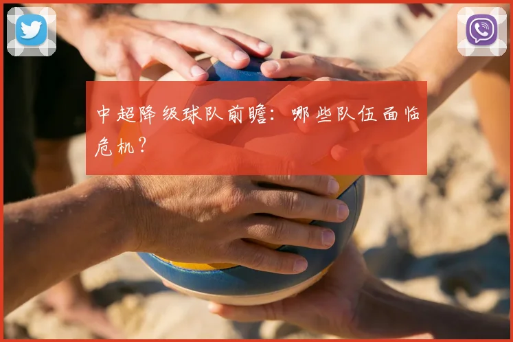 中超降级球队前瞻:哪些队伍面临危机?