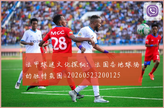法甲球迷文化探秘：法国各地球场的独特氛围_20260523200125