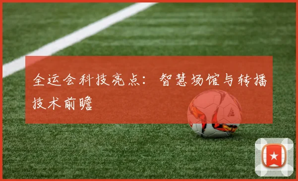 全运会科技亮点:智慧场馆与转播技术前瞻