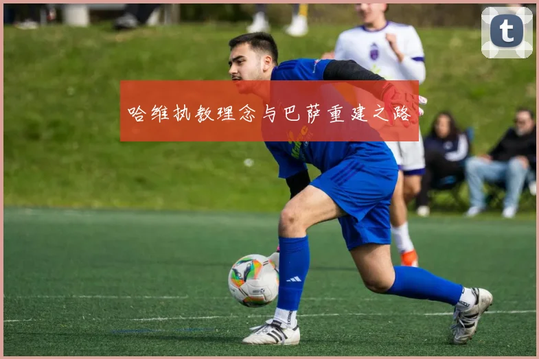 哈维执教理念与巴萨重建之路