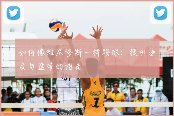 如何像维尼修斯一样踢球:提升速度与盘带的指南