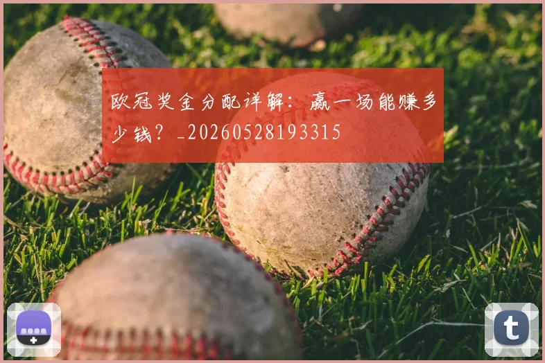 欧冠奖金分配详解:赢一场能赚多少钱?_20260528193315