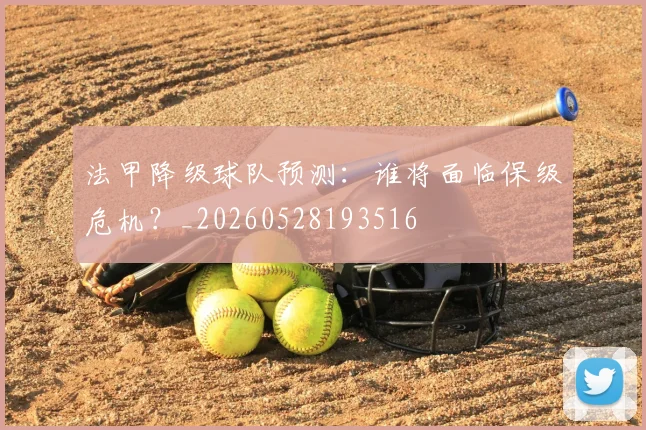 法甲降级球队预测:谁将面临保级危机?_20260528193516