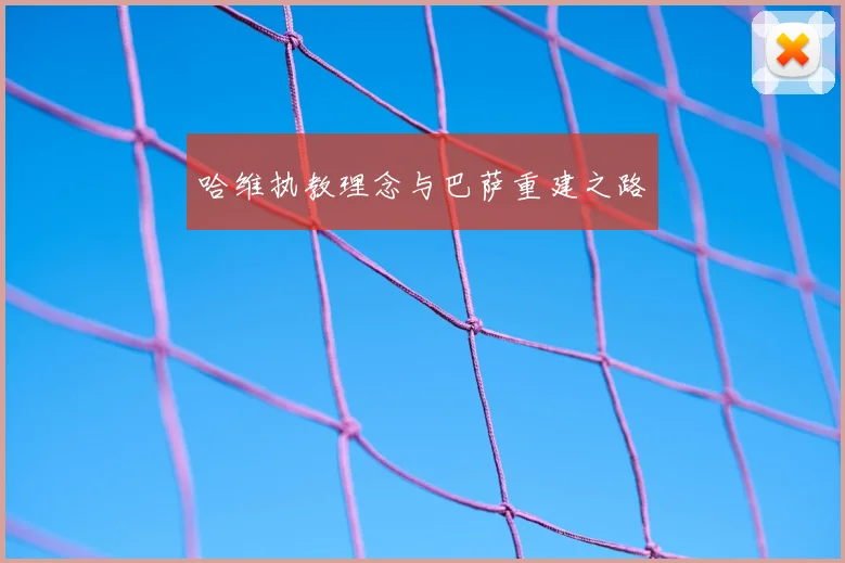 哈维执教理念与巴萨重建之路
