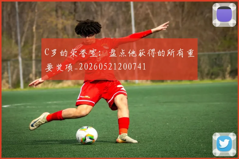 C罗的荣誉室:盘点他获得的所有重要奖项_20260521200741