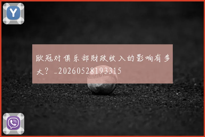 欧冠对俱乐部财政收入的影响有多大？_20260528193315