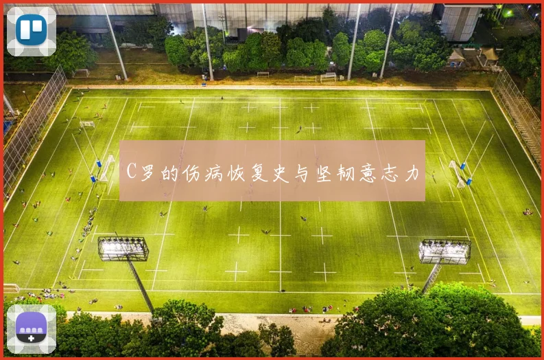 C罗的伤病恢复史与坚韧意志力