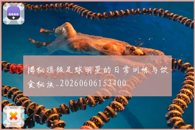 揭秘顶级足球明星的日常训练与饮食秘诀_20260606153400