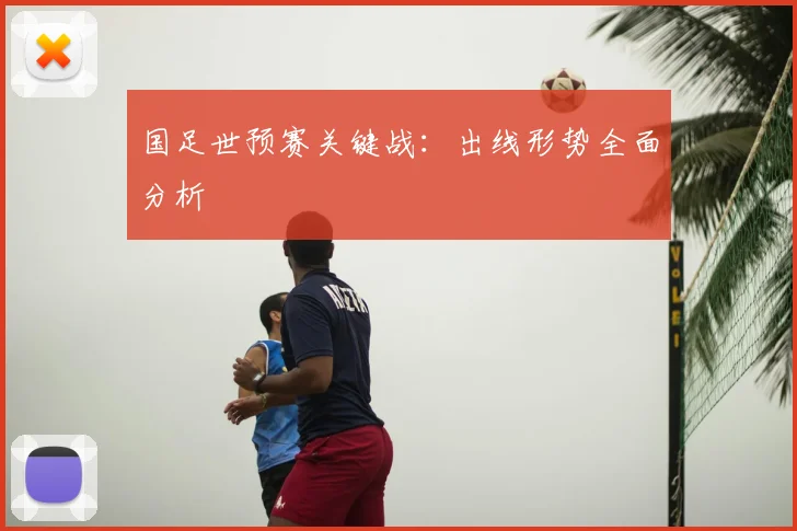 国足世预赛关键战:出线形势全面分析
