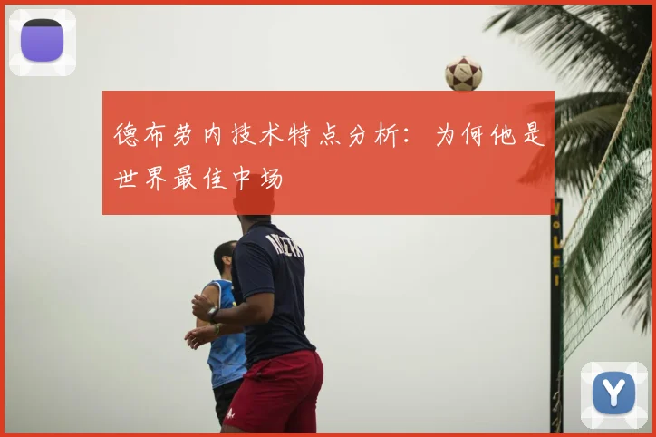 德布劳内技术特点分析：为何他是世界最佳中场