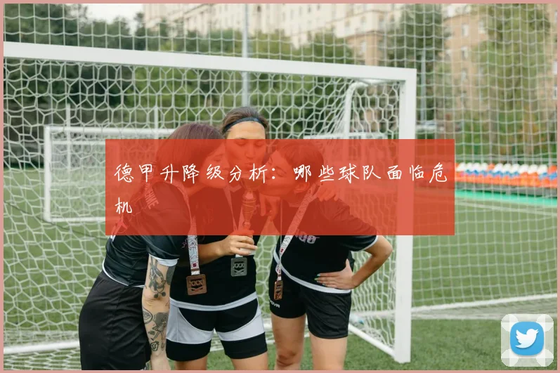 德甲升降级分析:哪些球队面临危机