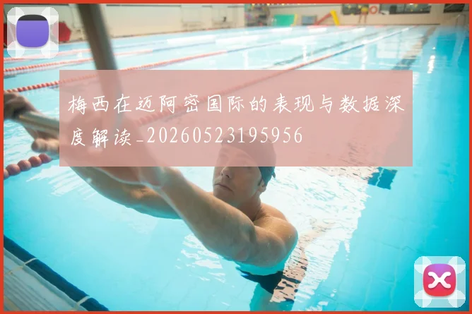 梅西在迈阿密国际的表现与数据深度解读_20260523195956