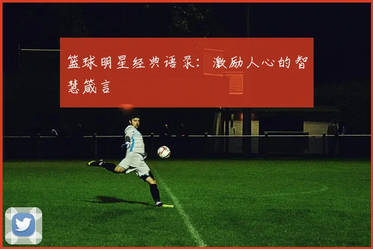 篮球明星经典语录:激励人心的智慧箴言