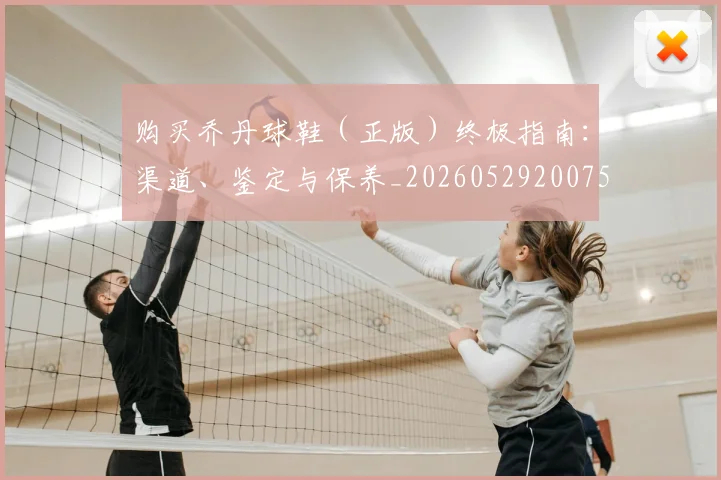 购买乔丹球鞋（正版）终极指南：渠道、鉴定与保养_20260529200754