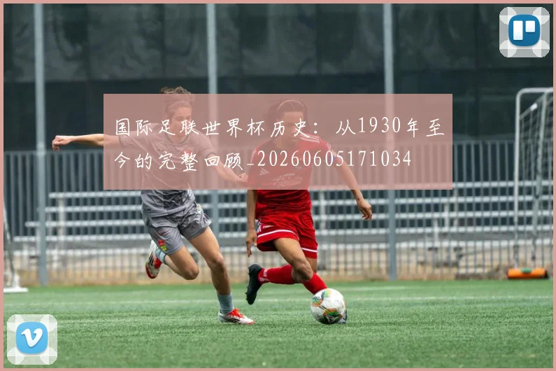 国际足联世界杯历史:从1930年至今的完整回顾_20260605171034