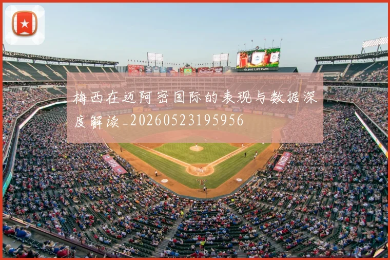 梅西在迈阿密国际的表现与数据深度解读_20260523195956